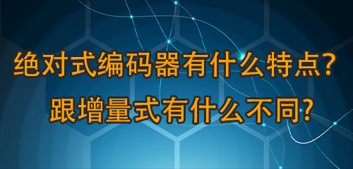 絕對式編碼器有什么特點宽用？跟增量式有什么不同