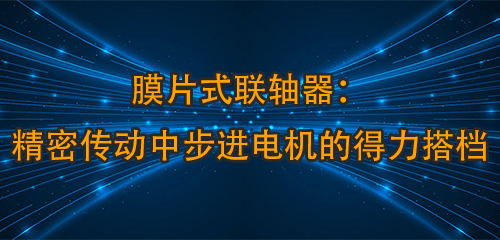 膜片式聯(lián)軸器：精密傳動中步進(jìn)電機(jī)的得力搭檔