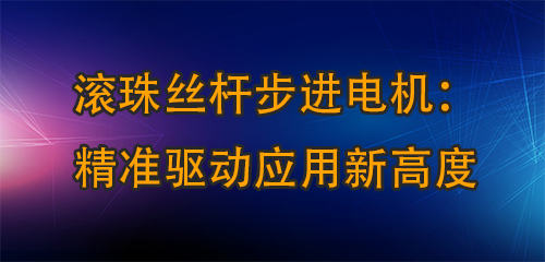 滾珠絲桿步進電機：精準驅(qū)動應用新高度