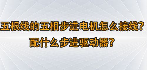 五根線的五相步進電機怎么接線？配什么步進驅動器凑阶？