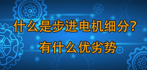 什么是步進(jìn)電機(jī)細(xì)分两芳？有什么優(yōu)劣勢