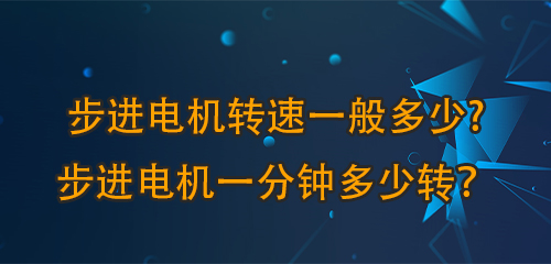 步進(jìn)電機(jī)轉(zhuǎn)速一般多少?步進(jìn)電機(jī)一分鐘多少轉(zhuǎn)？