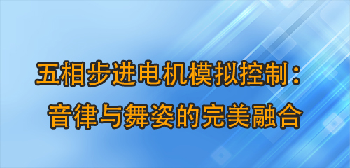 五相步進(jìn)電機(jī)模擬控制：音律與舞姿的完美融合