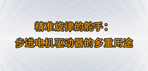 精準旋律的舵手：步進電機驅(qū)動器的多重用途