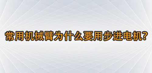 常用機械臂為什么要用步進電機辜纲？