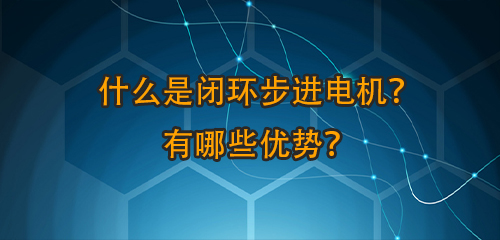 什么是閉環(huán)步進(jìn)電機(jī)嗤详？有哪些優(yōu)勢(shì)？