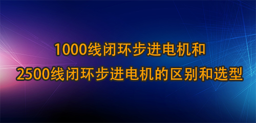 1000線閉環(huán)步進電機和2500線閉環(huán)步進電機的區(qū)別和選型