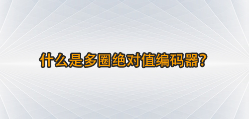 什么是多圈絕對值編碼器囚玫？