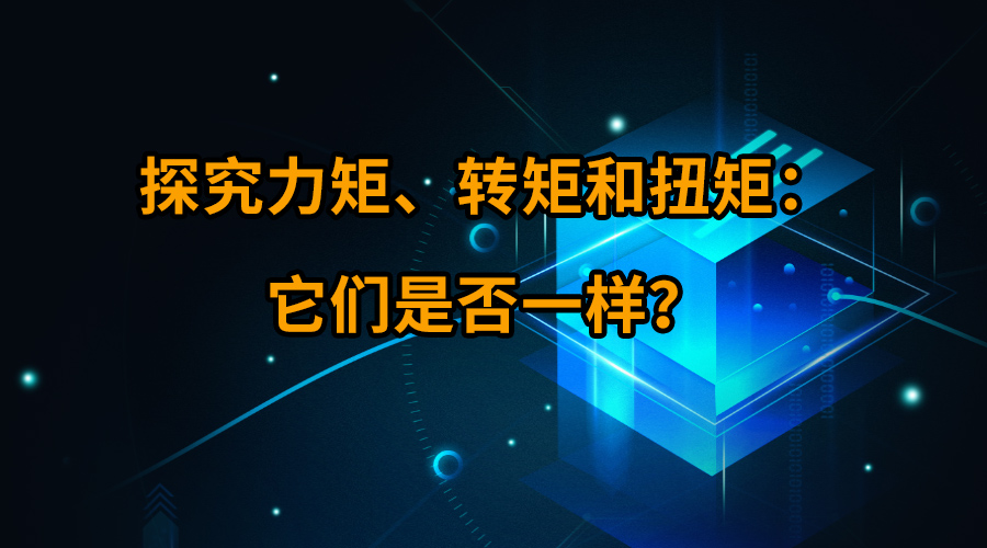 探究力矩摊滔、轉(zhuǎn)矩和扭矩：它們是否一樣阴绢？