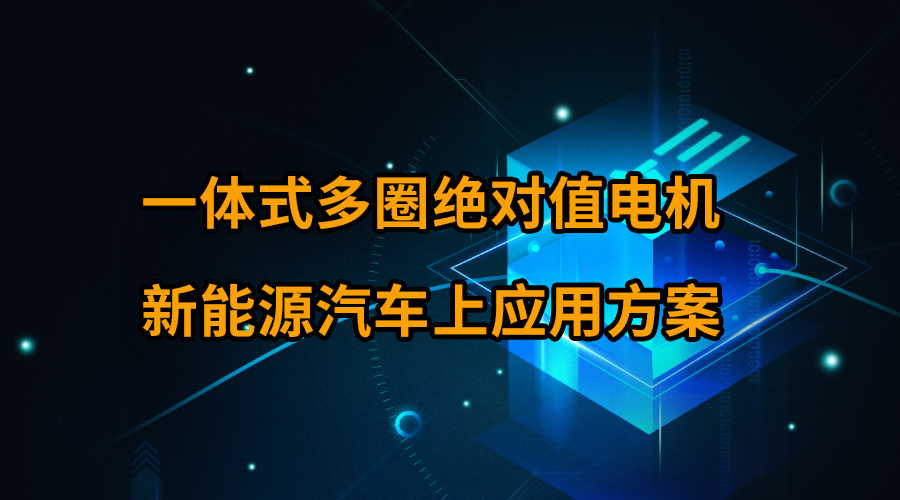 一體式多圈絕對值電機(jī)新能源汽車上應(yīng)用方案