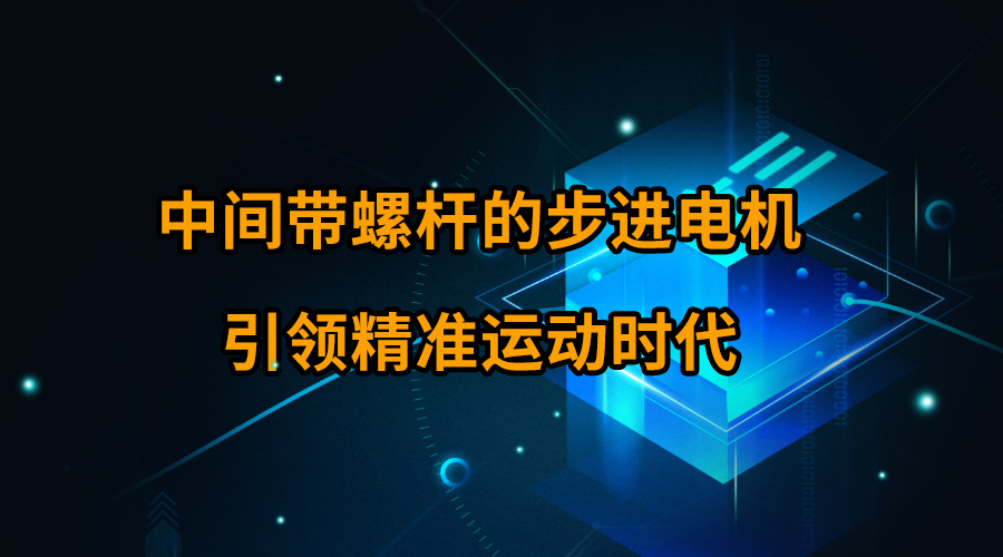 中間帶螺桿的步進(jìn)電機(jī)引領(lǐng)精準(zhǔn)運動時代